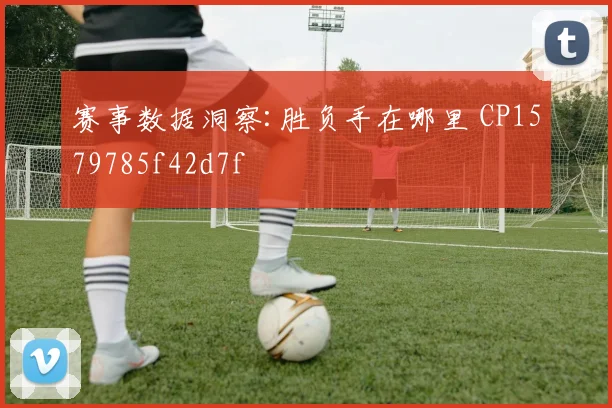 赛事数据洞察:胜负手在哪里 CP1579785f42d7f